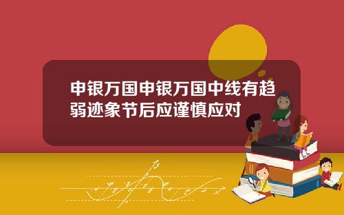 申银万国申银万国中线有趋弱迹象节后应谨慎应对