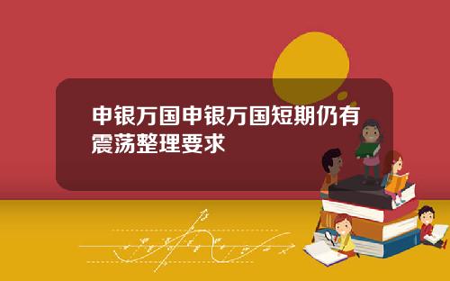 申银万国申银万国短期仍有震荡整理要求