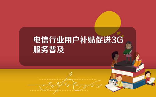 电信行业用户补贴促进3G服务普及