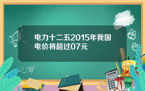 电力十二五2015年我国电价将超过07元