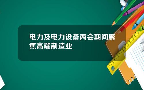 电力及电力设备两会期间聚焦高端制造业