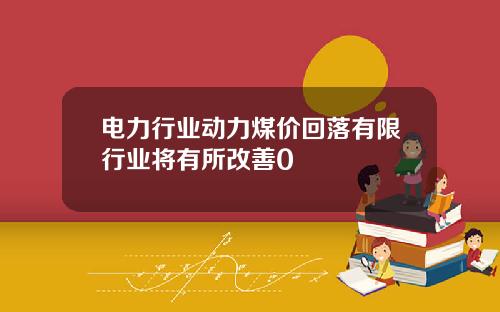 电力行业动力煤价回落有限行业将有所改善0