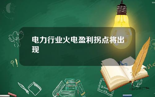 电力行业火电盈利拐点将出现