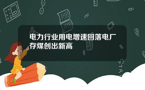 电力行业用电增速回落电厂存煤创出新高