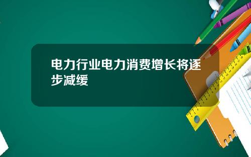 电力行业电力消费增长将逐步减缓