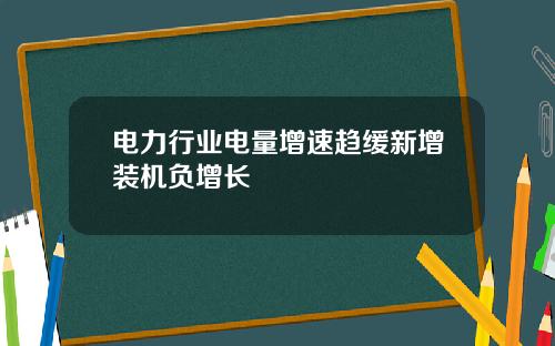 电力行业电量增速趋缓新增装机负增长