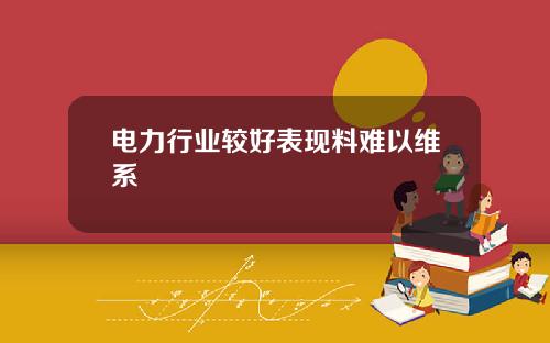 电力行业较好表现料难以维系