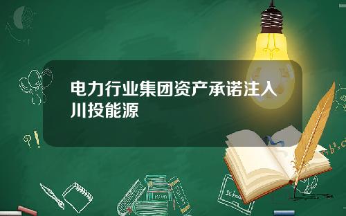 电力行业集团资产承诺注入川投能源