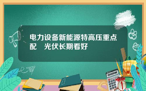 电力设备新能源特高压重点配臵光伏长期看好