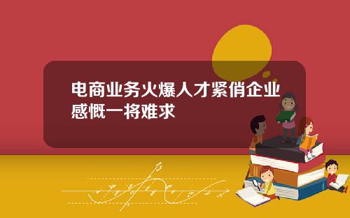 电商业务火爆人才紧俏企业感慨一将难求