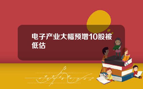 电子产业大幅预增10股被低估