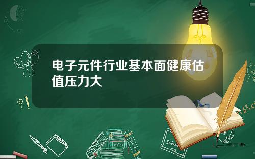 电子元件行业基本面健康估值压力大