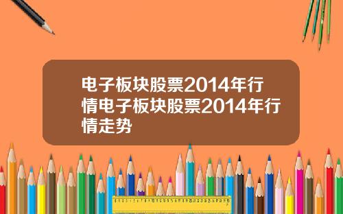 电子板块股票2014年行情电子板块股票2014年行情走势