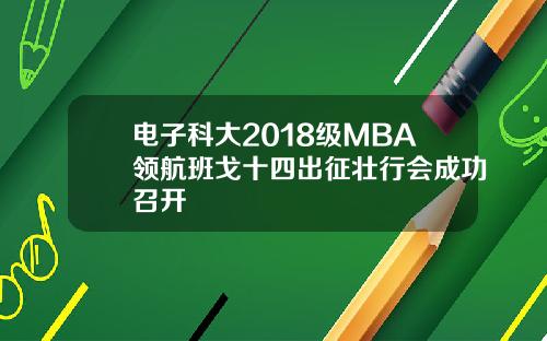 电子科大2018级MBA领航班戈十四出征壮行会成功召开