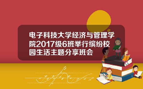 电子科技大学经济与管理学院2017级6班举行缤纷校园生活主题分享班会