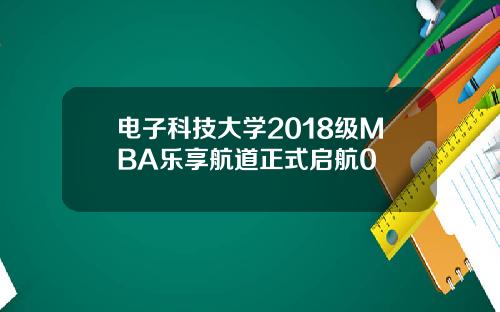 电子科技大学2018级MBA乐享航道正式启航0