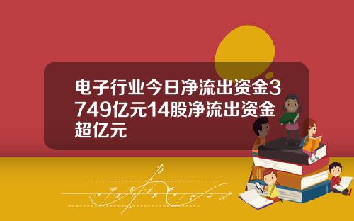 电子行业今日净流出资金3749亿元14股净流出资金超亿元