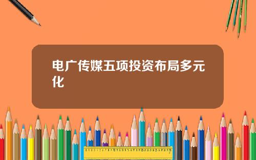 电广传媒五项投资布局多元化