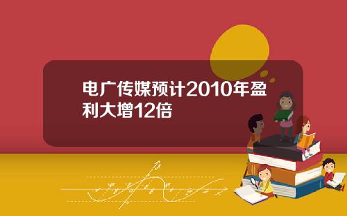 电广传媒预计2010年盈利大增12倍