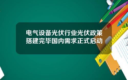电气设备光伏行业光伏政策搭建完毕国内需求正式启动