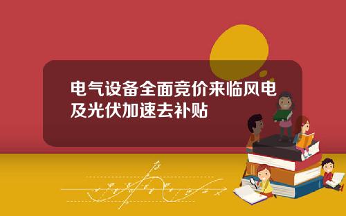 电气设备全面竞价来临风电及光伏加速去补贴