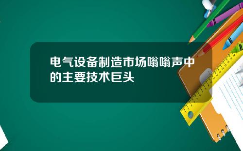 电气设备制造市场嗡嗡声中的主要技术巨头