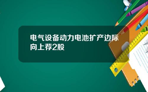 电气设备动力电池扩产边际向上荐2股