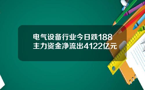 电气设备行业今日跌188主力资金净流出4122亿元