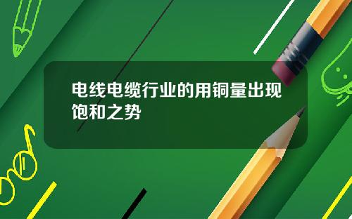 电线电缆行业的用铜量出现饱和之势
