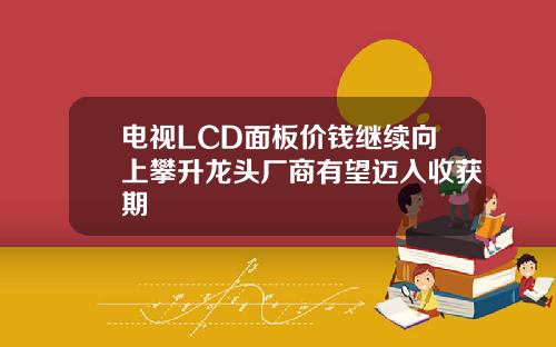 电视LCD面板价钱继续向上攀升龙头厂商有望迈入收获期