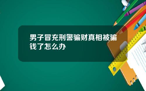 男子冒充刑警骗财真相被骗钱了怎么办