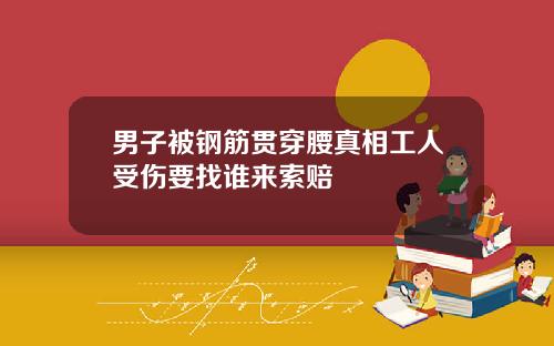 男子被钢筋贯穿腰真相工人受伤要找谁来索赔