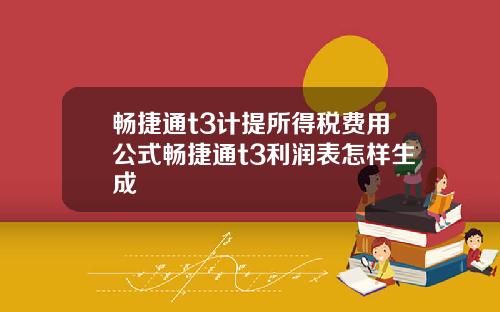 畅捷通t3计提所得税费用公式畅捷通t3利润表怎样生成