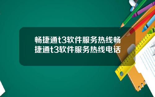 畅捷通t3软件服务热线畅捷通t3软件服务热线电话