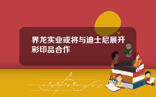 界龙实业或将与迪士尼展开彩印品合作