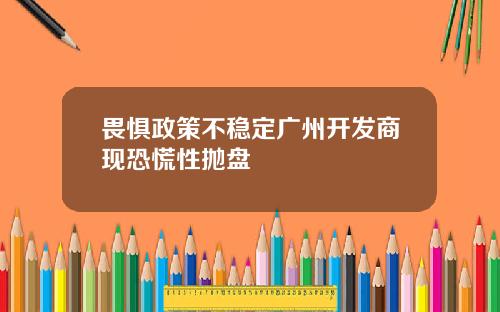 畏惧政策不稳定广州开发商现恐慌性抛盘