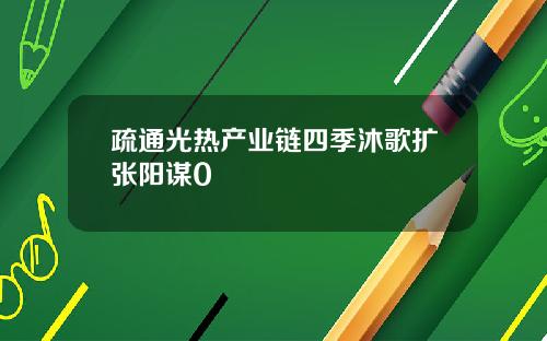 疏通光热产业链四季沐歌扩张阳谋0