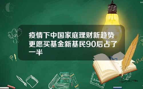 疫情下中国家庭理财新趋势更愿买基金新基民90后占了一半