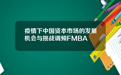 疫情下中国资本市场的发展机会与挑战调频FMBA