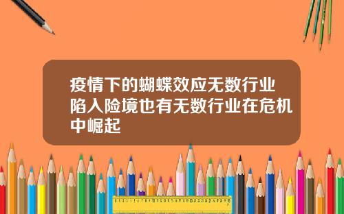 疫情下的蝴蝶效应无数行业陷入险境也有无数行业在危机中崛起