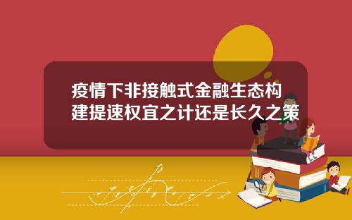 疫情下非接触式金融生态构建提速权宜之计还是长久之策