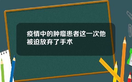 疫情中的肿瘤患者这一次他被迫放弃了手术