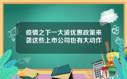 疫情之下一大波优惠政策来袭这些上市公司也有大动作