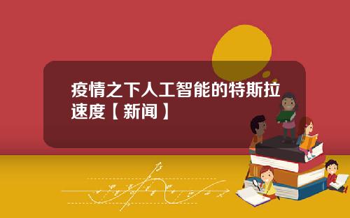 疫情之下人工智能的特斯拉速度【新闻】