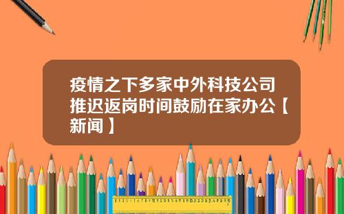 疫情之下多家中外科技公司推迟返岗时间鼓励在家办公【新闻】