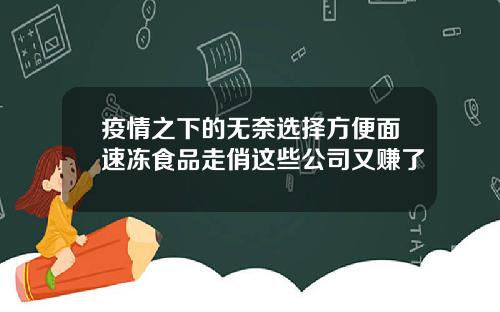 疫情之下的无奈选择方便面速冻食品走俏这些公司又赚了