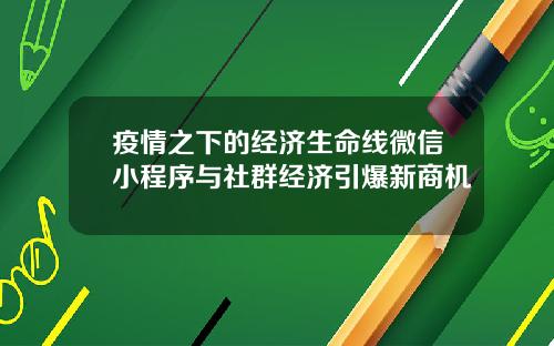 疫情之下的经济生命线微信小程序与社群经济引爆新商机