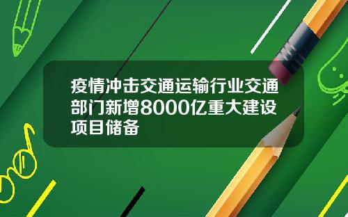 疫情冲击交通运输行业交通部门新增8000亿重大建设项目储备