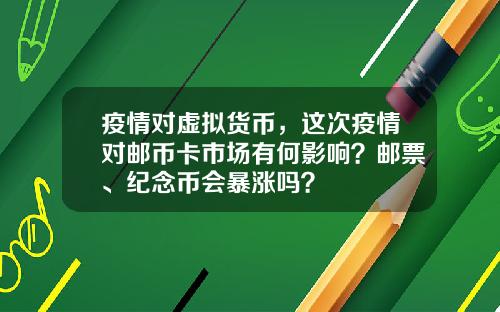 疫情对虚拟货币，这次疫情对邮币卡市场有何影响？邮票、纪念币会暴涨吗？