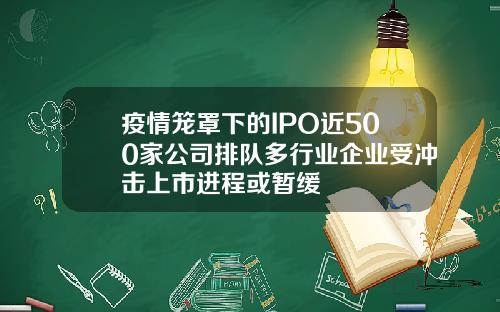 疫情笼罩下的IPO近500家公司排队多行业企业受冲击上市进程或暂缓
